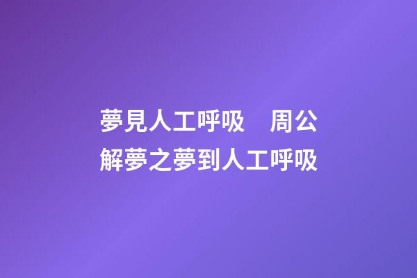 夢見人工呼吸　周公解夢之夢到人工呼吸